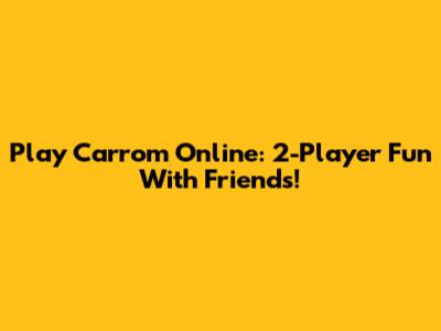 Play Carrom Online: 2-Player Fun With Friends!
