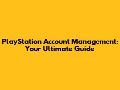 PlayStation Account Management: Your Ultimate Guide