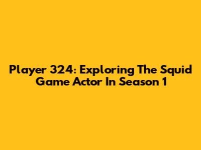 Player 324: Exploring The Squid Game Actor In Season 1