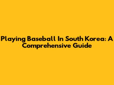 Playing Baseball In South Korea: A Comprehensive Guide