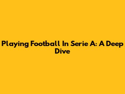 Playing Football In Serie A: A Deep Dive