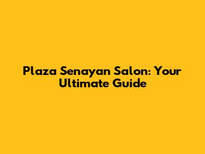 Plaza Senayan Salon: Your Ultimate Guide