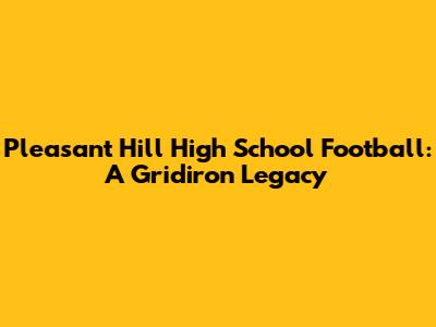 Pleasant Hill High School Football: A Gridiron Legacy