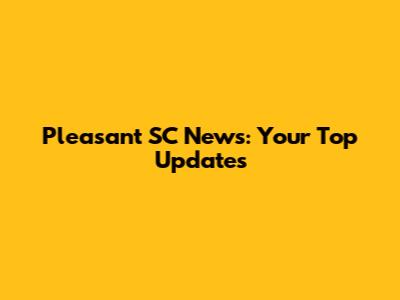 Pleasant SC News: Your Top Updates