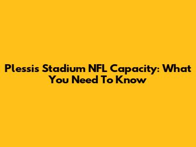 Plessis Stadium NFL Capacity: What You Need To Know