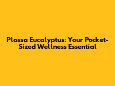 Plossa Eucalyptus: Your Pocket-Sized Wellness Essential