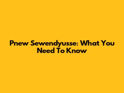 Pnew Sewendyusse: What You Need To Know
