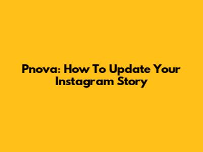 Pnova: How To Update Your Instagram Story