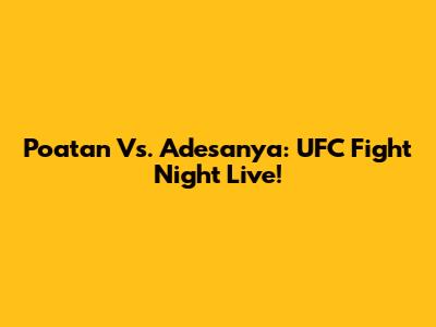 Poatan Vs. Adesanya: UFC Fight Night Live!
