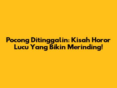 Pocong Ditinggalin: Kisah Horor Lucu Yang Bikin Merinding!