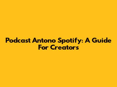 Podcast Antono Spotify: A Guide For Creators