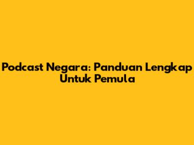 Podcast Negara: Panduan Lengkap Untuk Pemula