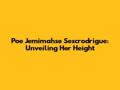 Poe Jemimahse Sescrodrigue: Unveiling Her Height
