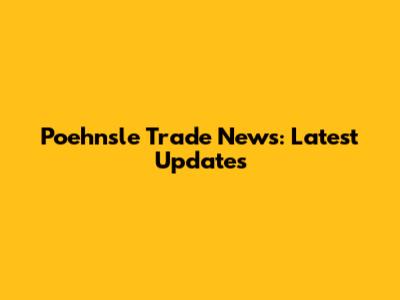 Poehnsle Trade News: Latest Updates