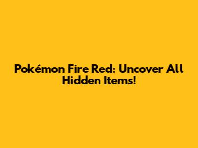 Pokémon Fire Red: Uncover All Hidden Items!