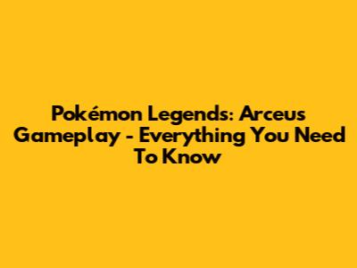 Pokémon Legends: Arceus Gameplay - Everything You Need To Know