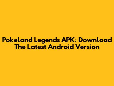 Pokeland Legends APK: Download The Latest Android Version