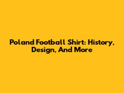 Poland Football Shirt: History, Design, And More