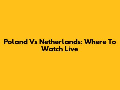 Poland Vs Netherlands: Where To Watch Live