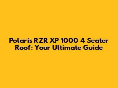 Polaris RZR XP 1000 4 Seater Roof: Your Ultimate Guide