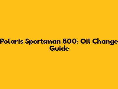 Polaris Sportsman 800: Oil Change Guide
