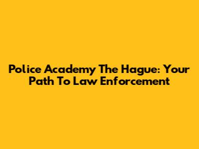 Police Academy The Hague: Your Path To Law Enforcement
