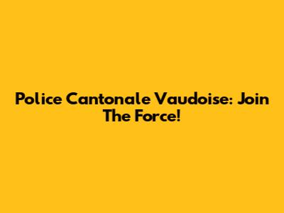 Police Cantonale Vaudoise: Join The Force!