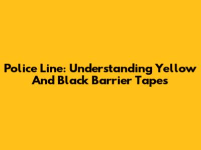 Police Line: Understanding Yellow And Black Barrier Tapes