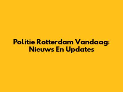 Politie Rotterdam Vandaag: Nieuws En Updates