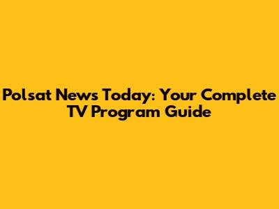 Polsat News Today: Your Complete TV Program Guide