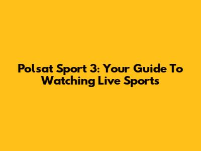 Polsat Sport 3: Your Guide To Watching Live Sports