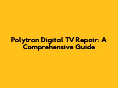 Polytron Digital TV Repair: A Comprehensive Guide