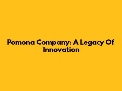 Pomona Company: A Legacy Of Innovation