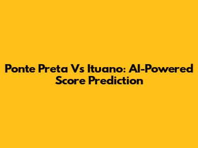 Ponte Preta Vs Ituano: AI-Powered Score Prediction