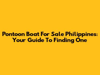 Pontoon Boat For Sale Philippines: Your Guide To Finding One