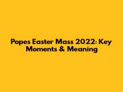Pope's Easter Mass 2022: Key Moments & Meaning