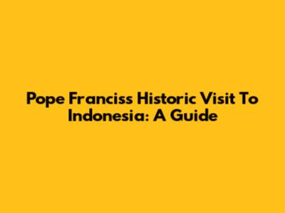 Pope Francis's Historic Visit To Indonesia: A Guide