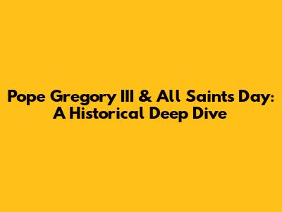 Pope Gregory III & All Saints' Day: A Historical Deep Dive