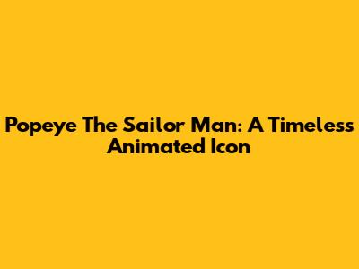 Popeye The Sailor Man: A Timeless Animated Icon