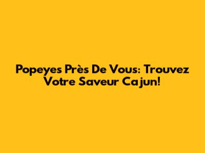 Popeyes Près De Vous: Trouvez Votre Saveur Cajun!