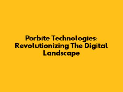 Porbite Technologies: Revolutionizing The Digital Landscape