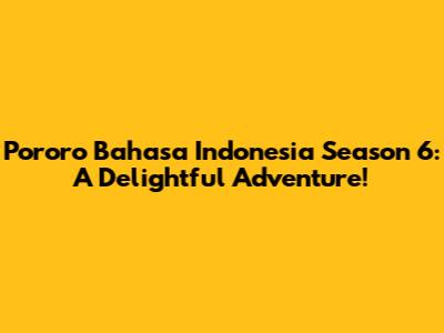 Pororo Bahasa Indonesia Season 6: A Delightful Adventure!