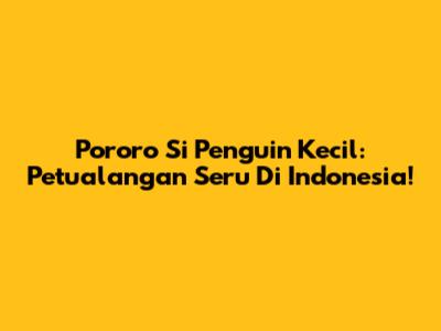 Pororo Si Penguin Kecil: Petualangan Seru Di Indonesia!