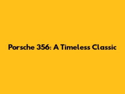 Porsche 356: A Timeless Classic