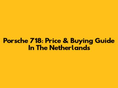 Porsche 718: Price & Buying Guide In The Netherlands