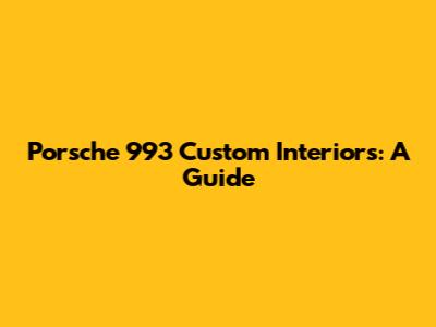 Porsche 993 Custom Interiors: A Guide