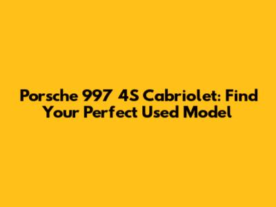 Porsche 997 4S Cabriolet: Find Your Perfect Used Model