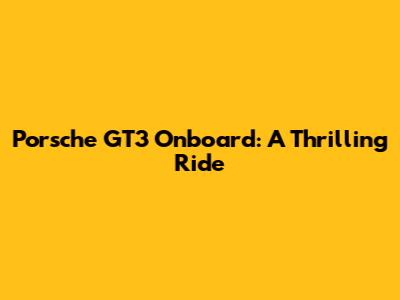 Porsche GT3 Onboard: A Thrilling Ride
