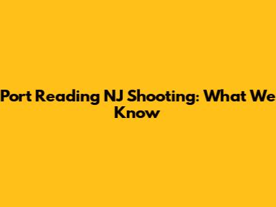 Port Reading NJ Shooting: What We Know