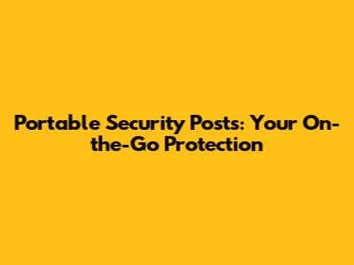 Portable Security Posts: Your On-the-Go Protection